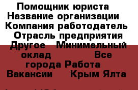 Помощник юриста › Название организации ­ Компания-работодатель › Отрасль предприятия ­ Другое › Минимальный оклад ­ 20 000 - Все города Работа » Вакансии   . Крым,Ялта